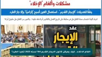 ألغام الإخلاء.. كيف يعرقل قانون الإيجار القديم 164 لسنة 2025 تنفيذ الطرد؟